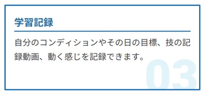 学習記録。自分のコンディションやその日の目標、技の記録動画、動く感じを記録できます。